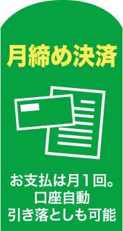 【月締め決済】お支払は月１回。口座自動引き落としも可能