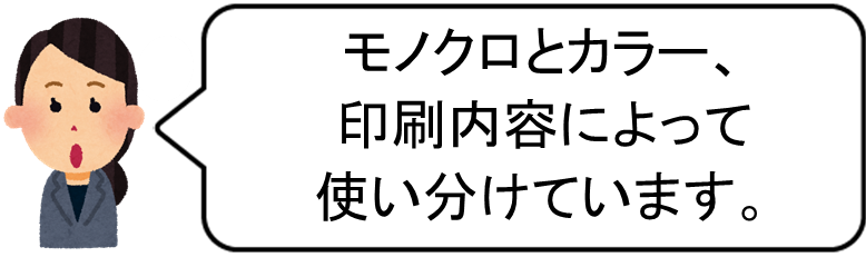 モノクロとカラー、印刷内容によって使い分けています。