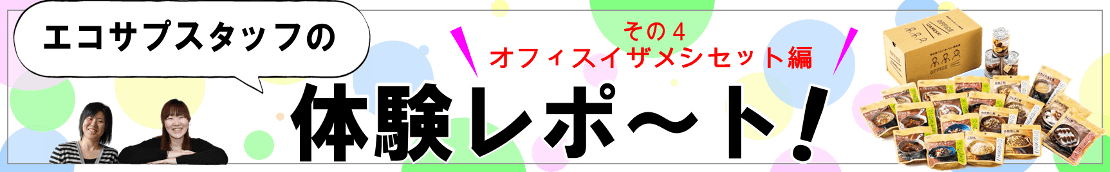 エコサプスタッフ体験レポート♪ 「オフィスイザメシセット ３年保存」編